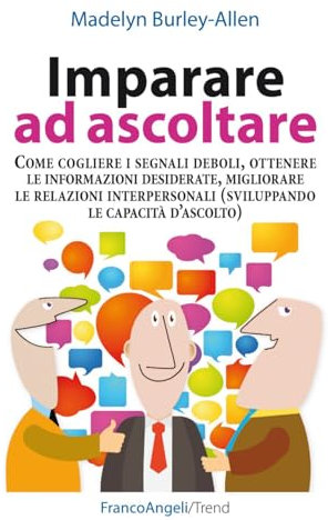 Imparare ad ascoltare. Come cogliere i segnali deboli, ottenere le informazioni desiderate, migliorare le relazioni interpersonali...