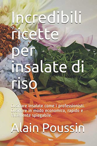 Incredibili ricette per insalate di riso: Cucinare insalate come i professionisti. Cucinare in modo economico, rapido e facilmente spiegabile.