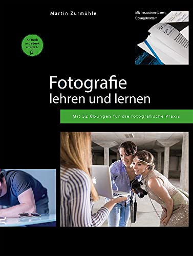 Fotografie lehren und lernen: Mit 52 Übungen für die fotografische Praxis