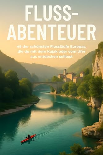 Fluss-Abenteuer: 49 der schönsten Flussläufe Europas, die du vom Kajak oder Ufer aus entdecken solltest