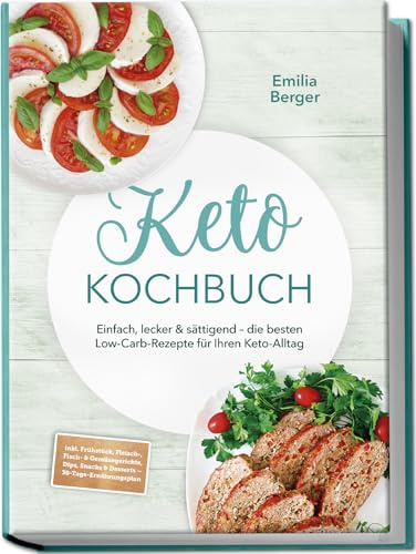 Keto Kochbuch: Einfach, lecker & sättigend – die besten Low-Carb-Rezepte für Ihren Keto-Alltag – inkl. Frühstück, Fleisch-, Fisch- & Gemüsegerichte, Dips, Snacks & Desserts – 30-Tage-Ernährungsplan
