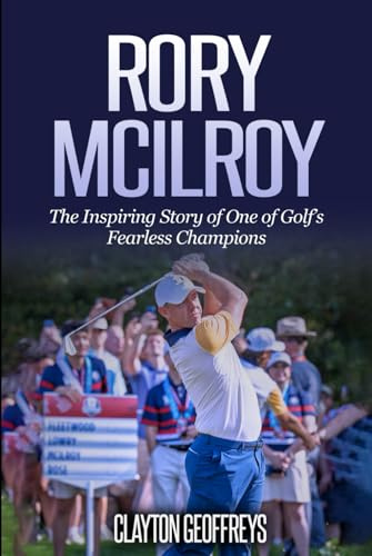 Rory McIlroy: The Inspiring Story of One of Golf’s Fearless Champions