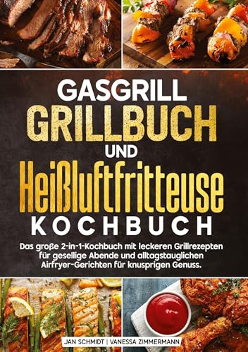 Gasgrill Grillbuch und Heißluftfritteuse Kochbuch: Das große 2-in-1-Kochbuch mit leckeren Grillrezepten für gesellige Abende und alltagstauglichen Airfryer-Gerichten für knusprigen Genuss.