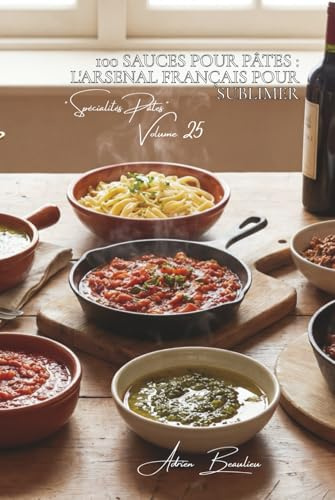 100 sauces pour pâtes : l'arsenal français pour sublimer: Tomates, crème, huile, vin... maîtrisez tous les registres