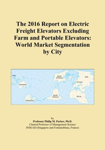 The 2016 Report on Electric Freight Elevators Excluding Farm and Portable Elevators: World Market Segmentation by City