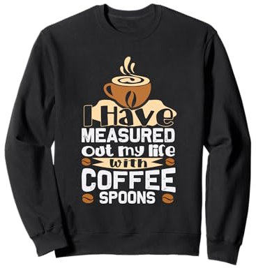 J'ai mesuré ma vie avec des cuillères à café Sweatshirt