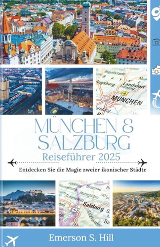 München & Salzburg Reiseführer 2025: Entdecken Sie die Magie zweier ikonischer Städte (UPDATED TRAVEL GUIDES FOR 2025, Band 13)