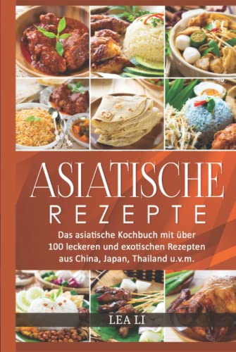 Asiatische Rezepte: Das asiatische Kochbuch mit über 100 leckeren und exotischen Rezepten aus China, Japan, Thailand u.v.m.(Sushi,Dim Sum,Jiaozi,Gyōza,Curry,Tandoori,Naan-Brot,Frühlingsrolle,Teriyaki)