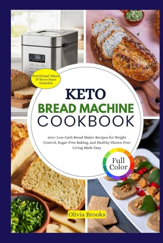 KETO BREAD MACHINE COOKBOOK: 300+ Low-Carb Bread Maker Recipes for Weight Control, Sugar-Free Baking, and Healthy Gluten-Free Living Made Easy