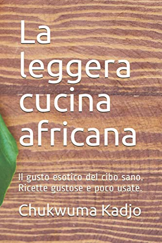 La leggera cucina africana: Il gusto esotico del cibo sano. Ricette gustose e poco usate.