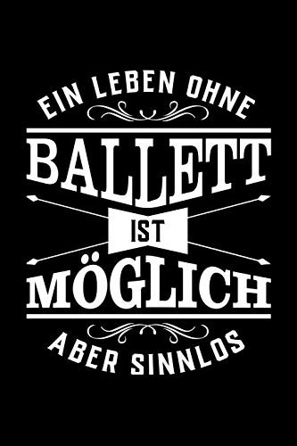 Ein Leben Ohne Ballett Ist Möglich Aber Sinnlos: Notizbuch Für Ballettbegeisterte Egal Ob Frau Mann Oder Kind I Geschenke Mag Jeder I Sogar Vereinsmitglieder I Linierte Seiten