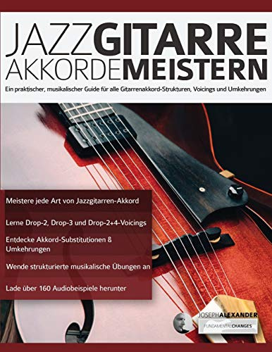 Jazzgitarre Akkorde Meistern: Ein praktischer, musikalischer Guide für alle Gitarrenakkord-Strukturen, Voicings und Umkehrungen (Jazz-Gitarre spielen lernen)