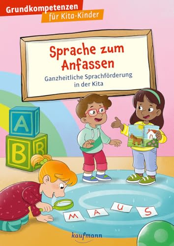 Sprache zum Anfassen: Ganzheitliche Sprachförderung in der Kita (Grundkompetenzen für Kita-Kinder)