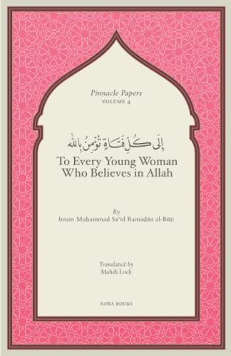 To Every Young Woman Who Believes In Allah (Pinnacle Papers by Imam Muhammad Said Ramadan al-Buti)