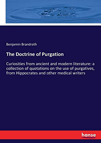 The Doctrine of Purgation: Curiosities from ancient and modern literature: a collection of quotations on the use of purgatives, from Hippocrates and other medical writers