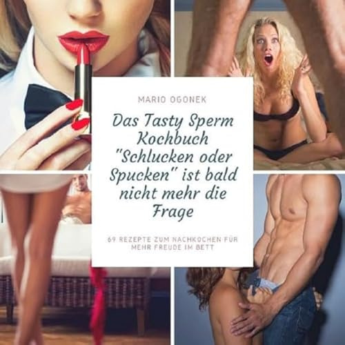 Das Tasty Sperm Kochbuch - Schlucken oder Spucken ist bald nicht mehr die Frage: 69 Rezepte zum Nachkochen für mehr Freude im Bett