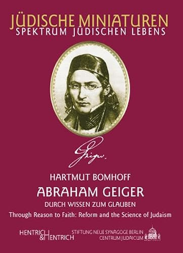 Abraham Geiger: Durch Wissen zum Glauben /Through Reason to Faith: Reform and the Science of Judaism (Jüdische Miniaturen: Herausgegeben von Hermann Simon)