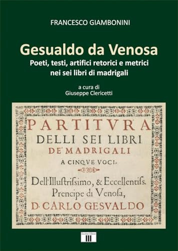Gesualdo da Venosa. Poeti, testi, artifici retorici e metrici nei sei libri di madrigali