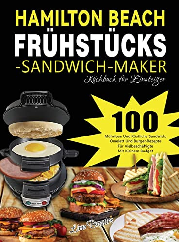 Hamilton Beach Frühstücks-Sandwich-Maker Kochbuch für Einsteiger: 100 Mühelose Und Köstliche Sandwich, Omelett Und Burger-Rezepte Für Vielbeschäftigte Mit Kleinem Budget