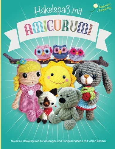 Haekelspass mit Amigurumi: Niedliche Haekelfiguren fuer Anfaenger und Fortgeschrittene mit vielen Bildern (Amigurumi Häkelanleitungen, Band 1)