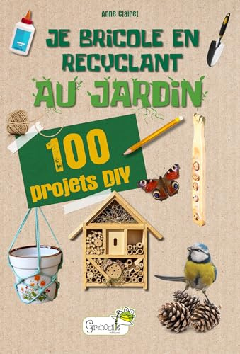 Je bricole en recyclant au jardin: 100 projets DIY