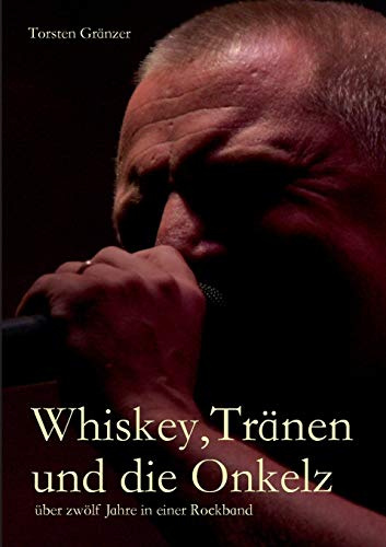 Whiskey, Tränen und die Onkelz: über zwölf Jahre in einer Rockband