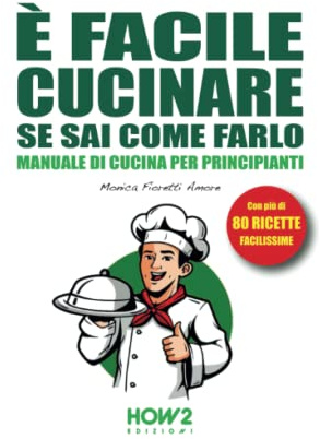 È FACILE CUCINARE SE SAI COME FARLO: MANUALE DI CUCINA PER PRINCIPIANTI, CON PIÙ DI 80 RICETTE FACILISSIME