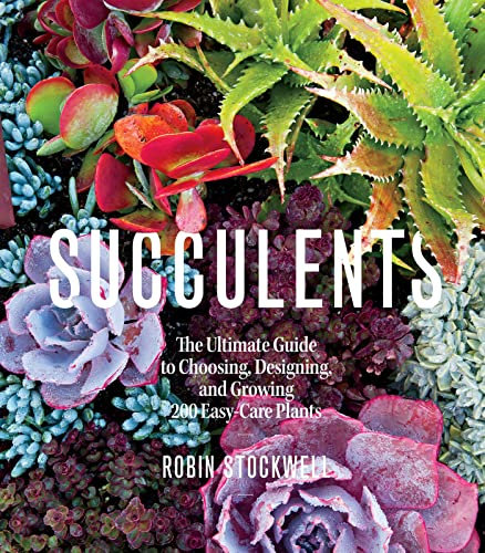 Succulents: The Ultimate Guide to Choosing, Designing, and Growing 200 Easy Care Plants: The Ultimate Guide to Choosing, Designing, and Growing 200 Easy Care Plants (Sunset)