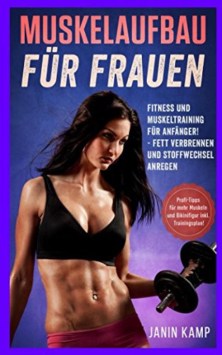 Muskelaufbau für Frauen: Fitness und Muskeltraining für Anfänger! Fett verbrennen und Stoffwechsel anregen (Profi-Tipps für mehr Muskeln und Bikinifigur inkl. Trainingsplan!)