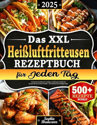 Das XXL Heißluftfritteusen Rezeptbuch für Jeden Tag: Umfassendes Kochbuch für Anfänger und die ganze Familie mit Rezepten für alle Airfryer-Modelle – mit Farbfotos und Wichtigen Tipps