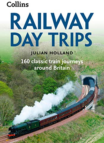 Railway Day Trips: 160 Classic Train Journeys Around Britain