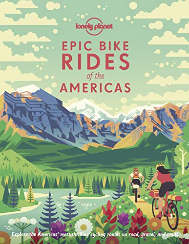 Lonely Planet Epic Bike Rides of the Americas: 200 Amazing Cycling Routes | Maps & Travel Tips | Easy & Challenging Adventures | Stunning Photography
