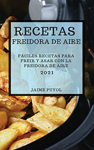 RECETAS FREIDORA DE AIRE 2021 (AIR FRYER RECIPES SPANISH EDITION): FACILES RECETAS PARA FREIR Y ASAR CON LA FREIDORA DE AIRE