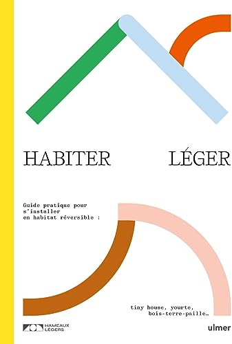 Habiter léger. Guide pratique pour s'installer en habitat réversible : tiny-house, yourte, bois-terr