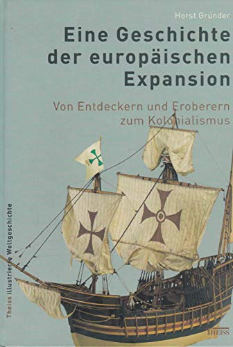 Eine Geschichte der europäischen Expansion: Von Entdeckern und Eroberern zum Kolonialismus (Theiss Illustrierte Weltgeschichte)