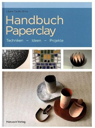 Handbuch Paperclay: Techniken. Ideen. Projekte.: Techniken. Ideen. Beispiele