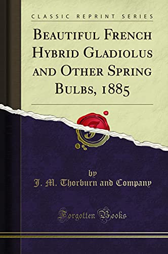 Beautiful French Hybrid Gladiolus and Other Spring Bulbs, 1885 (Classic Reprint)