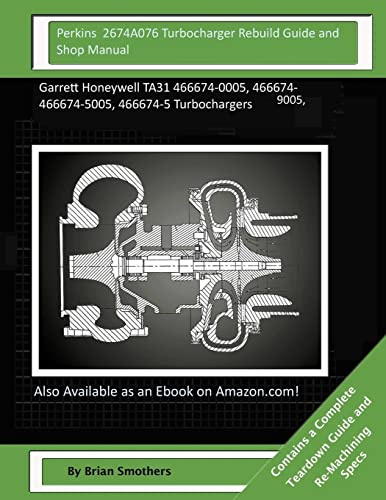 Perkins 2674A076 Turbocharger Rebuild Guide and Shop Manual: Garrett Honeywell TA31 466674-0005, 466674-9005, 466674-5005, 466674-5 Turbochargers