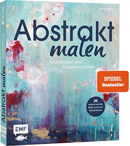 Abstrakt malen: Grundlagen und Kreativtechniken: Grundlagen und Kreativtechniken für 20 experimentelle Bilder in Acryl und Mixed-Media