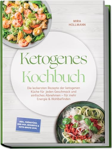 Ketogenes Kochbuch: Die leckersten Rezepte der ketogenen Küche für jeden Geschmack und einfaches Abnehmen – für mehr Energie & Wohlbefinden – inkl. Frühstück, One-Pot, Desserts & Keto-Brote uvm.