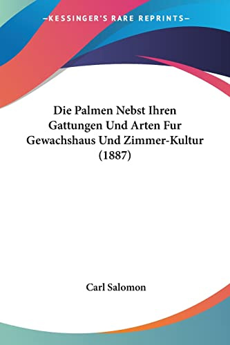 Die Palmen Nebst Ihren Gattungen Und Arten Fur Gewachshaus Und Zimmer-Kultur (1887)