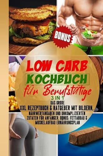 Low Carb Kochbuch für Berufstätige: 3in1: Kochbuch & Ratgeber für Anfänger und Berufstätige BONUS: Abnehm-HACKS, Meal preap, Veggie & Vegan ... am Bauch & Muskelaufbau Rezeptbuch