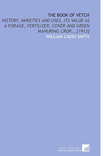 The Book of Vetch: History, Varieties and Uses, Its Value as a Forage, Fertilizer, Cover and Green Manuring Crop... [1913]