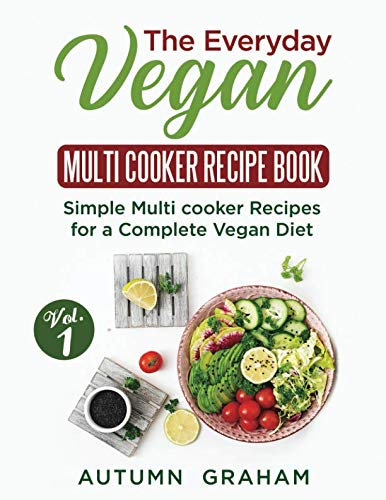 The Everyday Vegan Multi cooker Recipe Book: Simple Multi cooker Recipes for a Complete Vegan Diet (Volume 1)