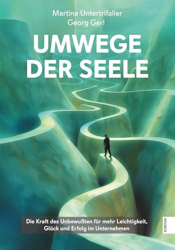Umwege der Seele: Die Kraft des Unbewussten zu mehr Leichtigkeit, Glück und Erfolg für Unternehmer und Führungskräfte