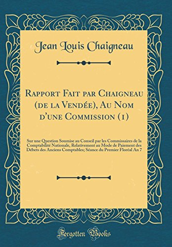 Rapport Fait par Chaigneau (de la Vendée), Au Nom d'une Commission (1): Sur une Question Soumise au Conseil par les Commissaires de la Comptabilité ... Anciens Comptables; Séance du Premier Floré