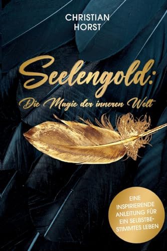 Seelengold: Die Magie der inneren Welt: Eine inspirierende Anleitung für ein selbstbestimmtes Leben