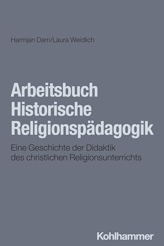 Arbeitsbuch Historische Religionspädagogik: Eine Geschichte der Didaktik des christlichen Religionsunterrichts