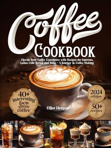 Coffee Cookbook: Elevate Your Coffee Experience with Recipes for Espresso, Lattes, Cold Brews, and More - A Journey in Coffee Making