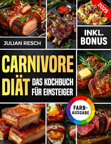 Carnivore Diät für Einsteiger: Das praktische Kochbuch mit einfachen und leckeren Rezepten - Energie steigern, Krankheiten heilen und Gewicht verlieren (inkl. Leitfaden & Nährwertangaben)